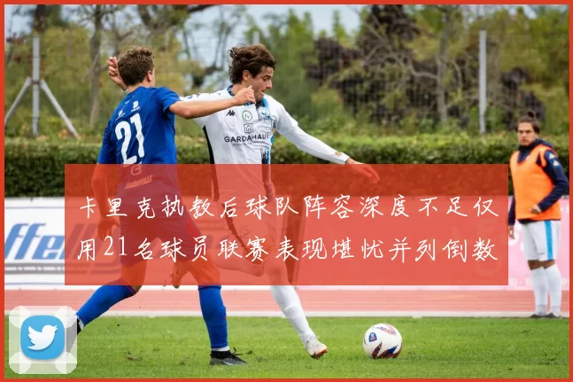卡里克执教后球队阵容深度不足仅用21名球员联赛表现堪忧并列倒数第一