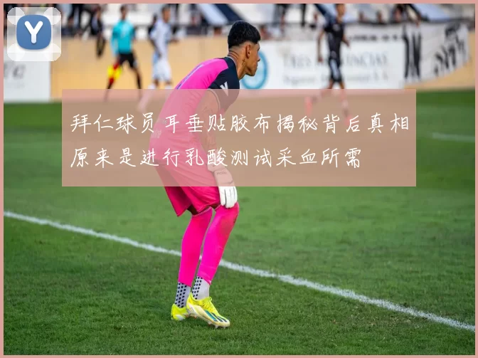 拜仁球员耳垂贴胶布揭秘背后真相原来是进行乳酸测试采血所需