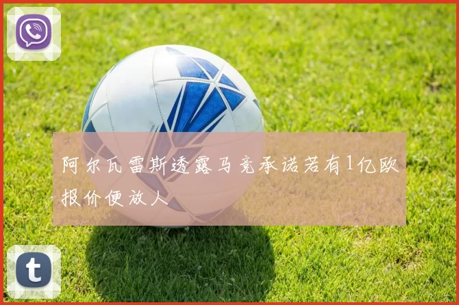 阿尔瓦雷斯透露马竞承诺若有1亿欧报价便放人