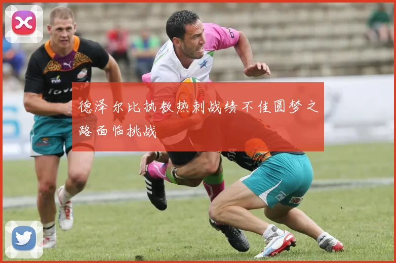 德泽尔比执教热刺战绩不佳圆梦之路面临挑战