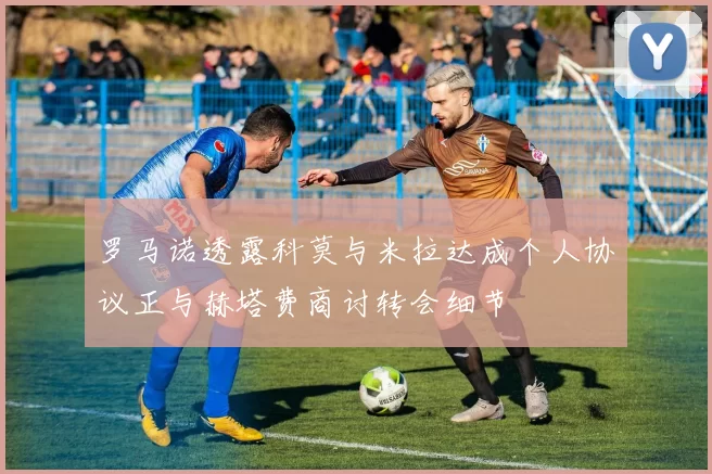 罗马诺透露科莫与米拉达成个人协议正与赫塔费商讨转会细节