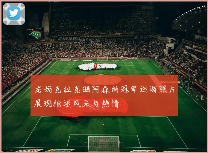 龙妈克拉克晒阿森纳冠军巡游照片展现枪迷风采与热情