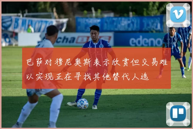 巴萨对穆尼奥斯表示欣赏但交易难以实现正在寻找其他替代人选