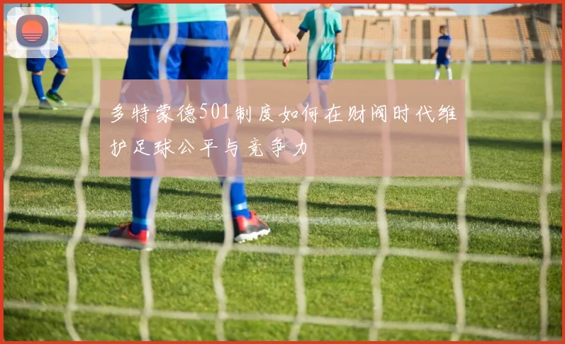 多特蒙德501制度如何在财阀时代维护足球公平与竞争力