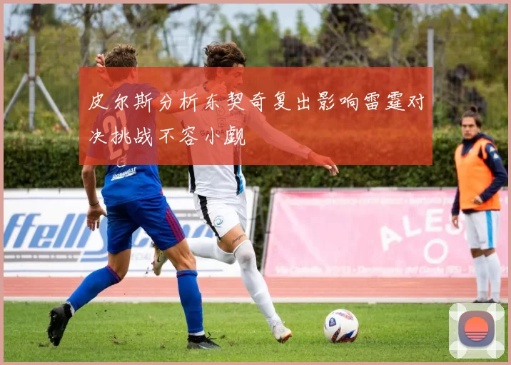 皮尔斯分析东契奇复出影响雷霆对决挑战不容小觑